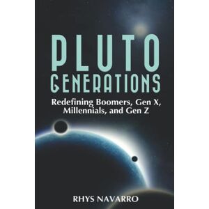 Navarro, Rhys Pluto Generations: Redefining Boomers, Gen X, Millennials, and Gen Z Navarro, Rhys Pluto Generations: Redefining Boomers, Gen X, Millennials, and Gen Z