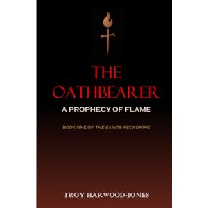 Harwood-Jones, Troy THE OATHBEARER: A Prophecy of Flame (The Saint's Reckoning) Harwood-Jones, Troy THE OATHBEARER: A Prophecy of Flame (The Saint's Reckoning)