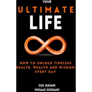 Hasan, Gul Your Ultimate Life: How to Unlock Timeless Health, Wealth and Wisdom Every Day Hasan, Gul Your Ultimate Life: How to Unlock Timeless Health, Wealth and Wisdom Every Day