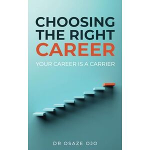 Ojo, Dr Osaze CHOOSING THE RIGHT CAREER: Your career is a carrier Ojo, Dr Osaze CHOOSING THE RIGHT CAREER: Your career is a carrier