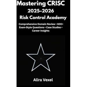 Vexel, Alira Mastering CRISC 2025–2026: Risk Control Academy: Comprehensive Domain Review • 600+ Exam‑Style Questions • Case Studies • Career Insights Vexel, Alira Mastering CRISC 2025–2026: Risk Control Academy: Comprehensive Domain Review • 600+ Exam‑Style Questions • Case Studies • Career Insights