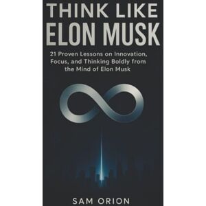 Orion Think Like Elon Musk: 21 Proven Lessons on Innovation, Focus, and Thinking Boldly from the Mind of Elon Musk (Think Like Series) Orion Think Like Elon Musk: 21 Proven Lessons on Innovation, Focus, and Thinking Boldly from the Mind of Elon Musk (Think Like Series)