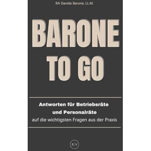 Barone LL.M., Davide Barone To Go: Antworten für Betriebsräte und Personalräte auf die wichtigsten Fragen aus der Praxis Barone LL.M., Davide Barone To Go: Antworten für Betriebsräte und Personalräte auf die wichtigsten Fragen aus der Praxis