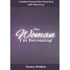 Stokes, Tanya The Woman I'm Becoming: A Guided Journal for Growth and Self Discovery Stokes, Tanya The Woman I'm Becoming: A Guided Journal for Growth and Self Discovery