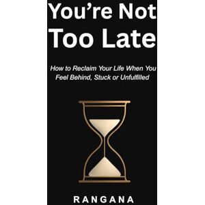 KUMARASENA, RANGANA You're Not Too Late: How to Reclaim Your Life When You Feel Behind, Stuck or Unfulfilled KUMARASENA, RANGANA You're Not Too Late: How to Reclaim Your Life When You Feel Behind, Stuck or Unfulfilled