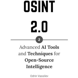 Vassilev, Odrin OSINT 2.0: Advanced AI Tools and Techniques for Open-Source Intelligence (OSINT 2.0 — Artificial Intelligence for Open-Source Intelligence and Cyber Investigations) Vassilev, Odrin OSINT 2.0: Advanced AI Tools and Techniques for Open-Source Intelligence (OSINT 2.0 — Artificial Intelligence for Open-Source Intelligence and Cyber Investigations)