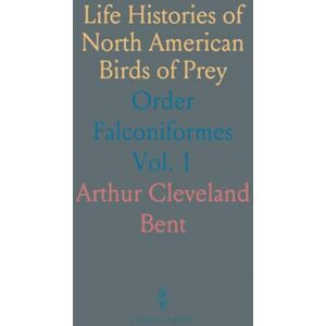Arthur Cleveland, Bent Life Histories of North American Birds of Prey: Order Falconiformes Arthur Cleveland, Bent Life Histories of North American Birds of Prey: Order Falconiformes