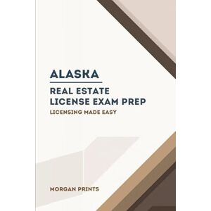 Prints, Morgan Alaska Real Estate Preparation Manual: Licensing Made Easy (US Real Estate Exam Preparation Manuals) Prints, Morgan Alaska Real Estate Preparation Manual: Licensing Made Easy (US Real Estate Exam Preparation Manuals)