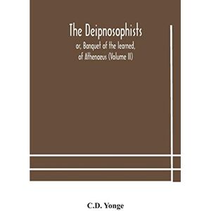 Yonge, C D The Deipnosophists; or, Banquet of the learned, of Athenaeus (Volume II) Yonge, C D The Deipnosophists; or, Banquet of the learned, of Athenaeus (Volume II)