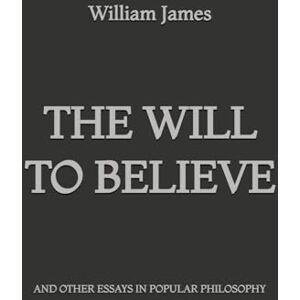 James, William The Will to Believe and Other Essays in Popular Philosophy James, William The Will to Believe and Other Essays in Popular Philosophy