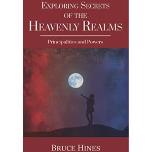 Hines, Bruce Exploring Secrets of the Heavenly Realms: Principalities and Powers Hines, Bruce Exploring Secrets of the Heavenly Realms: Principalities and Powers