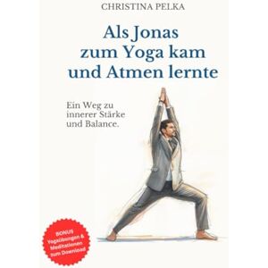Pelka, Christina Als Jonas zum Yoga kam und Atmen lernte: Ein Weg zu innerer Stärke und Balance Pelka, Christina Als Jonas zum Yoga kam und Atmen lernte: Ein Weg zu innerer Stärke und Balance