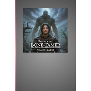 J. Carter, William Reign of the Bone-Tamer: A Dark Fantasy of Lust, Power, and the Gods’ Reckoning J. Carter, William Reign of the Bone-Tamer: A Dark Fantasy of Lust, Power, and the Gods’ Reckoning