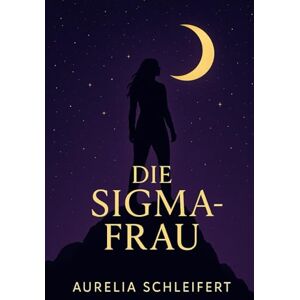 Schleifert, Aurelia Die Sigma Frau: „Warum starke Frauen keinen Vergleich brauchen – und wie du deine eigene Rolle findest“ Schleifert, Aurelia Die Sigma Frau: „Warum starke Frauen keinen Vergleich brauchen – und wie du deine eigene Rolle findest“