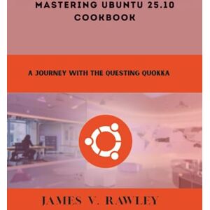 Rawley, James V. Mastering Ubuntu 25.10 Cookbook: A Journey with the Questing Quokka (Programming and Engineering) Rawley, James V. Mastering Ubuntu 25.10 Cookbook: A Journey with the Questing Quokka (Programming and Engineering)