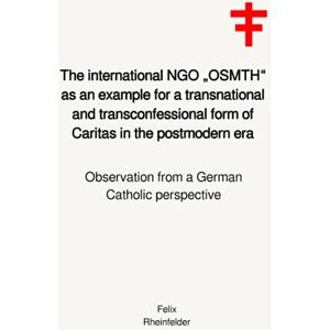 Rheinfelder, Felix The international NGO „OSMTH“ as an example for a transnational and transconfessional form of Caritas in the postmodern era: Observation from a German Catholic perspective Rheinfelder, Felix The international NGO „OSMTH“ as an example for a transnational and transconfessional form of Caritas in the postmodern era: Observation from a German Catholic perspective