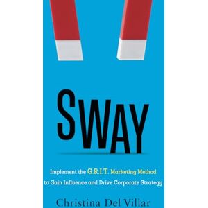 Del Villar, Christina Sway: Implement the G.R.I.T. Marketing Method to Gain Influence and Drive Corporate Strategy Del Villar, Christina Sway: Implement the G.R.I.T. Marketing Method to Gain Influence and Drive Corporate Strategy
