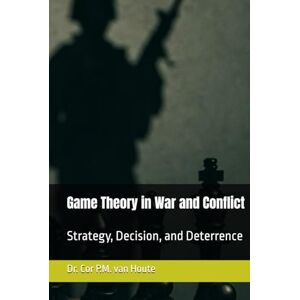 van Houte, Dr. Cor P.M. Game Theory in War and Conflict: Strategy, Decision, and Deterrence (Military Science) van Houte, Dr. Cor P.M. Game Theory in War and Conflict: Strategy, Decision, and Deterrence (Military Science)