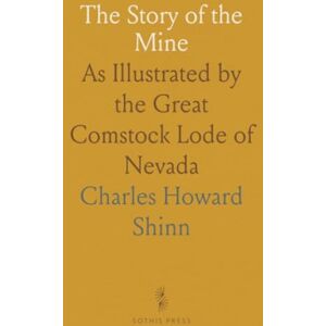 Charles Howard, Shinn The Story of the Mine: As Illustrated by the Great Comstock Lode of Nevada Charles Howard, Shinn The Story of the Mine: As Illustrated by the Great Comstock Lode of Nevada
