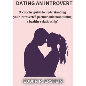 Epstein, Edwin Dating an Introvert: A concise guide to understanding your introverted partner and maintaining a healthy relationship Epstein, Edwin Dating an Introvert: A concise guide to understanding your introverted partner and maintaining a healthy relationship