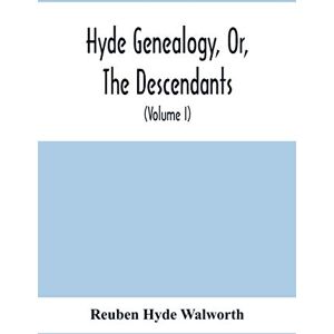 Hyde Walworth, Reuben Hyde Genealogy, Or, The Descendants, In The Female As Well As In The Male Lines, From William Hyde, Of Norwich; With Their Places Of Residence, And ... And Their Families And Ancestry (Volume I) Hyde Walworth, Reuben Hyde Genealogy, Or, The Descendants, In The Female As Well As In The Male Lines, From William Hyde, Of Norwich; With Their Places Of Residence, And ... And Their Families And Ancestry (Volume I)