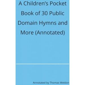 Weldon, Thomas Paul A Children’s Pocket Book of 30 Public Domain Hymns and More (Annotated) Weldon, Thomas Paul A Children’s Pocket Book of 30 Public Domain Hymns and More (Annotated)