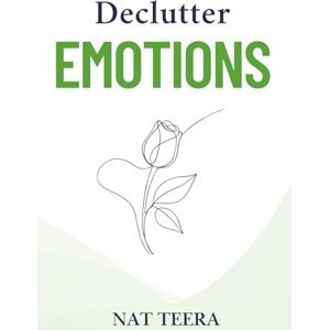 Teera, Nat Declutter Emotions: How to Let Go of the Past and Heal Your Inner World Teera, Nat Declutter Emotions: How to Let Go of the Past and Heal Your Inner World