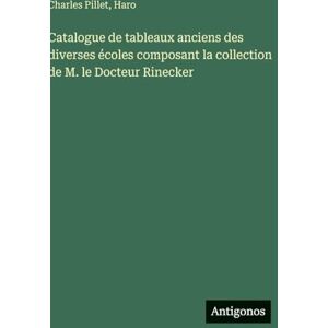 Pillet, Charles Catalogue de tableaux anciens des diverses écoles composant la collection de M. le Docteur Rinecker Pillet, Charles Catalogue de tableaux anciens des diverses écoles composant la collection de M. le Docteur Rinecker
