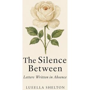 Shelton, Lueella The Silence Between: Letter Written in Absence (Ink to Paper: A Love in Three Seasons) Shelton, Lueella The Silence Between: Letter Written in Absence (Ink to Paper: A Love in Three Seasons)
