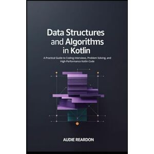 Reardon, Audie Data Structures and Algorithms in Kotlin: A Practical Guide to Coding Interviews, Problem Solving, and High-Performance Kotlin Code Reardon, Audie Data Structures and Algorithms in Kotlin: A Practical Guide to Coding Interviews, Problem Solving, and High-Performance Kotlin Code