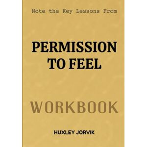 Jorvik, Huxley Note The Key Lessons From Permission To Feel Workbook: Unlocking the Power of Emotional Awareness for a Better Life Jorvik, Huxley Note The Key Lessons From Permission To Feel Workbook: Unlocking the Power of Emotional Awareness for a Better Life