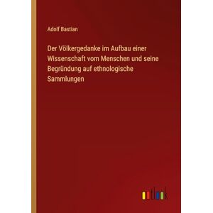 Bastian, Adolf Der Völkergedanke im Aufbau einer Wissenschaft vom Menschen und seine Begründung auf ethnologische Sammlungen Bastian, Adolf Der Völkergedanke im Aufbau einer Wissenschaft vom Menschen und seine Begründung auf ethnologische Sammlungen