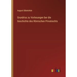 Ubbelohde, August Grundriss zu Vorlesungen ber die Geschichte des Römischen Privatrechts Ubbelohde, August Grundriss zu Vorlesungen ber die Geschichte des Römischen Privatrechts