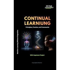 Singh, Ajit Continual Learning: Principles, Practice, and Frameworks Singh, Ajit Continual Learning: Principles, Practice, and Frameworks