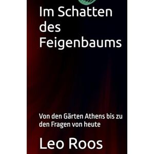 Roos, Leo B. Im Schatten des Feigenbaums: Von den Gärten Athens bis zu den Fragen von heute Roos, Leo B. Im Schatten des Feigenbaums: Von den Gärten Athens bis zu den Fragen von heute