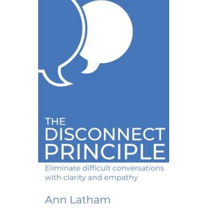 Latham, Ann The Disconnect Principle: Eliminate difficult conversations with clarity and empathy Latham, Ann The Disconnect Principle: Eliminate difficult conversations with clarity and empathy