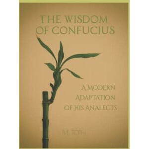 Toth, M. The Wisdom of Confucius: A Modern Adaptation of his Analects Toth, M. The Wisdom of Confucius: A Modern Adaptation of his Analects