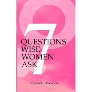 Okonkwo, Kingsley 7 Questions Wise Women Ask (The Singles' Ladies Bundle) Okonkwo, Kingsley 7 Questions Wise Women Ask (The Singles' Ladies Bundle)