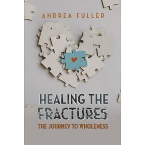 Fuller, Andrea Healing the Fractures: The Journey to Wholeness Fuller, Andrea Healing the Fractures: The Journey to Wholeness