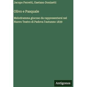 Donizetti, Gaetano Olivo e Pasquale: Melodramma giocoso da rappresentarsi nel Nuovo Teatro di Padova l'autunno 1839 Donizetti, Gaetano Olivo e Pasquale: Melodramma giocoso da rappresentarsi nel Nuovo Teatro di Padova l'autunno 1839
