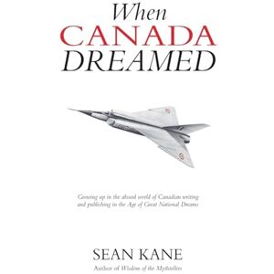Kane, Sean When Canada Dreamed: Growing Up in the Absurd World of Canadian Writing and Publishing in the Age of Great National Dreams Kane, Sean When Canada Dreamed: Growing Up in the Absurd World of Canadian Writing and Publishing in the Age of Great National Dreams