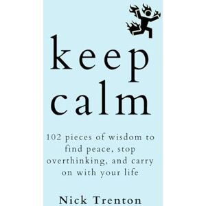 Trenton, Nick KEEP CALM: 102 Pieces of Wisdom to Find Peace, Stop Overthinking, and Carry On With Your Life (The Path to Calm) Trenton, Nick KEEP CALM: 102 Pieces of Wisdom to Find Peace, Stop Overthinking, and Carry On With Your Life (The Path to Calm)