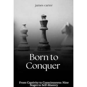 Carter, James Born To Conquer: 9 Stages and Practical Methods for Breaking Limits and Exposing Your Own Illusions Carter, James Born To Conquer: 9 Stages and Practical Methods for Breaking Limits and Exposing Your Own Illusions
