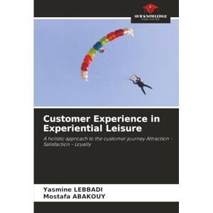LEBBADI, Yasmine Customer Experience in Experiential Leisure: A holistic approach to the customer journey Attraction Satisfaction Loyalty LEBBADI, Yasmine Customer Experience in Experiential Leisure: A holistic approach to the customer journey Attraction Satisfaction Loyalty