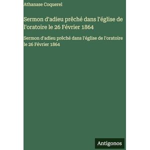 Coquerel, Athanase Sermon d'adieu prêché dans l'église de l'oratoire le 26 Février 1864: Sermon d'adieu prêché dans l'église de l'oratoire le 26 Février 1864 Coquerel, Athanase Sermon d'adieu prêché dans l'église de l'oratoire le 26 Février 1864: Sermon d'adieu prêché dans l'église de l'oratoire le 26 Février 1864