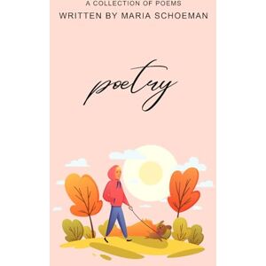 Schoeman, Maria Poetry Volume 1: A Collection of Poems (Poetry Written by Maria Schoeman) Schoeman, Maria Poetry Volume 1: A Collection of Poems (Poetry Written by Maria Schoeman)