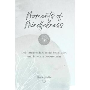 Weller, Saskia Moments of Mindfulness: Dein Aufbruch zu mehr Selbstwert und innerem Bewusstsein Weller, Saskia Moments of Mindfulness: Dein Aufbruch zu mehr Selbstwert und innerem Bewusstsein