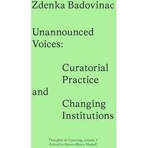 Badovinac, Zdenka Unannounced Voices: Curatorial Practice and Changing Institutions (Sternberg Press / Thoughts on Curating) Badovinac, Zdenka Unannounced Voices: Curatorial Practice and Changing Institutions (Sternberg Press / Thoughts on Curating)