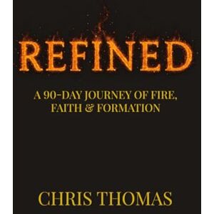 Thomas, Chris Refined: A 90-Day Journey of Fire, Faith & Formation: The Kingdom Refinement Devotional & Discipleship Challenge Thomas, Chris Refined: A 90-Day Journey of Fire, Faith & Formation: The Kingdom Refinement Devotional & Discipleship Challenge