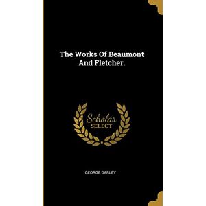 Darley, George The Works Of Beaumont And Fletcher. Darley, George The Works Of Beaumont And Fletcher.